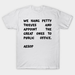 Aesop Quote About Corruption We Hang Petty Thieves and Appoint The Great Ones to Public Office T-Shirt